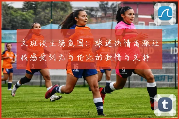 文班谈主场氛围：球迷热情高涨让我感受到无与伦比的激情与支持