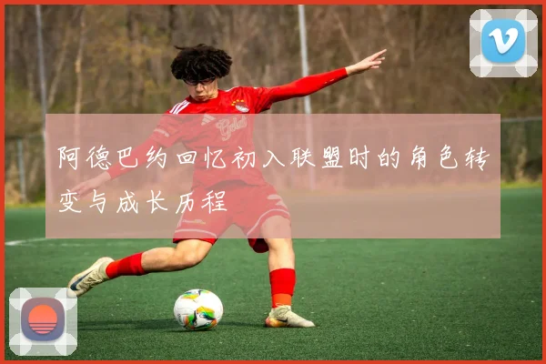 阿德巴约回忆初入联盟时的角色转变与成长历程