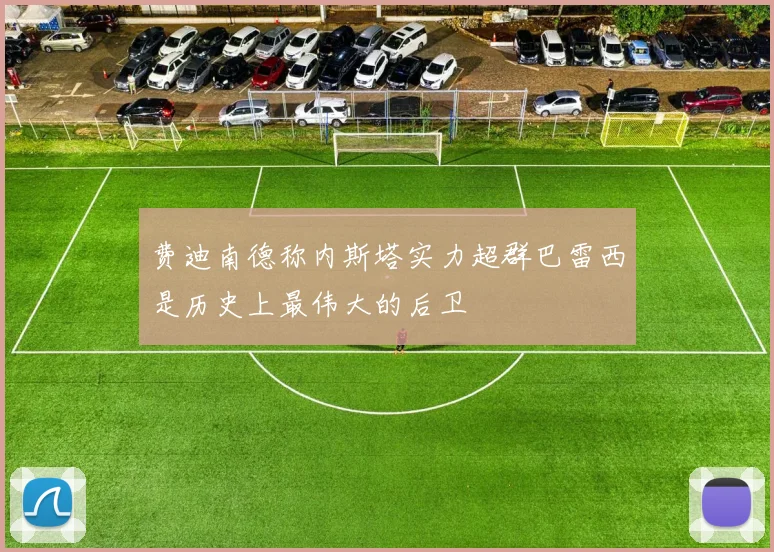 费迪南德称内斯塔实力超群巴雷西是历史上最伟大的后卫