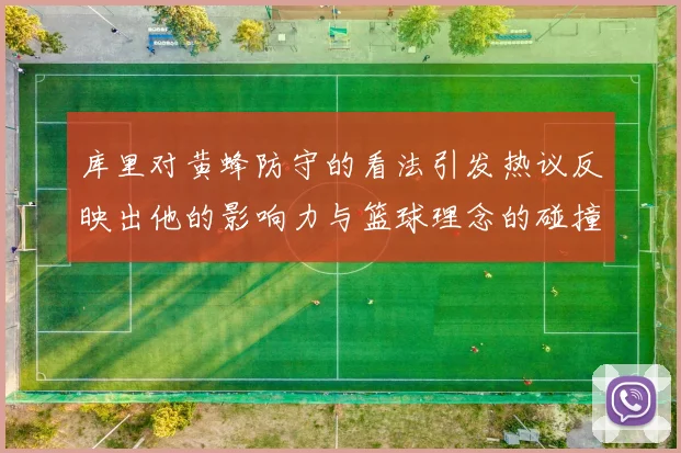 库里对黄蜂防守的看法引发热议反映出他的影响力与篮球理念的碰撞