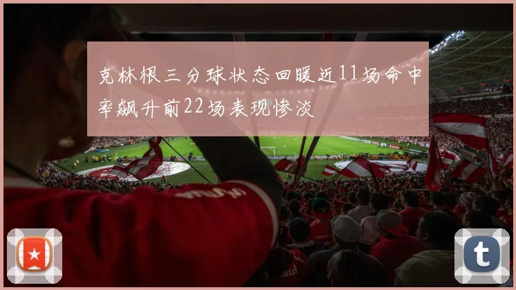 克林根三分球状态回暖近11场命中率飙升前22场表现惨淡