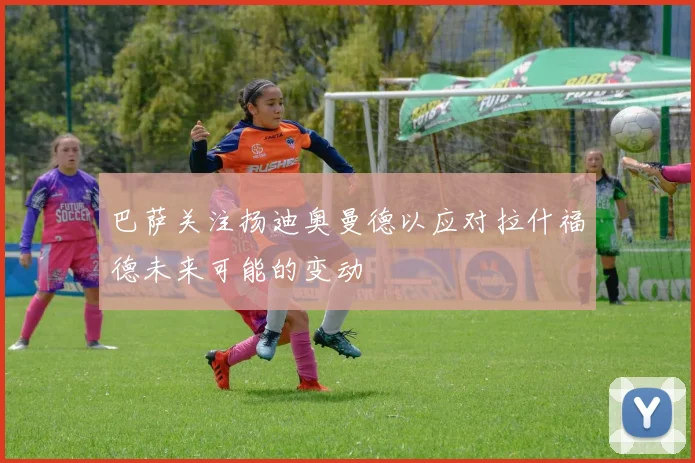 巴萨关注扬迪奥曼德以应对拉什福德未来可能的变动