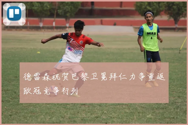 德雷森祝贺巴黎卫冕拜仁力争重返欧冠竞争行列