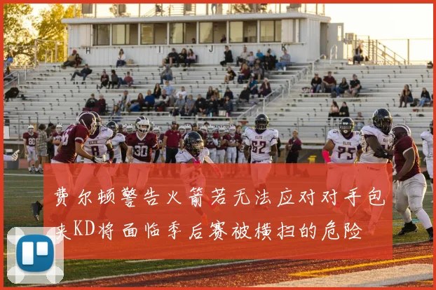 费尔顿警告火箭若无法应对对手包夹KD将面临季后赛被横扫的危险