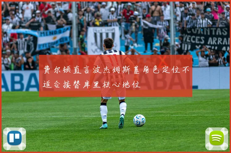 费尔顿直言波杰姆斯基角色定位不适合接替库里核心地位