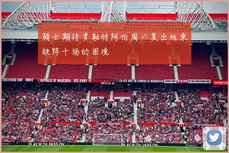 骑士期待贾勒特阿伦周六复出结束缺阵十场的困境