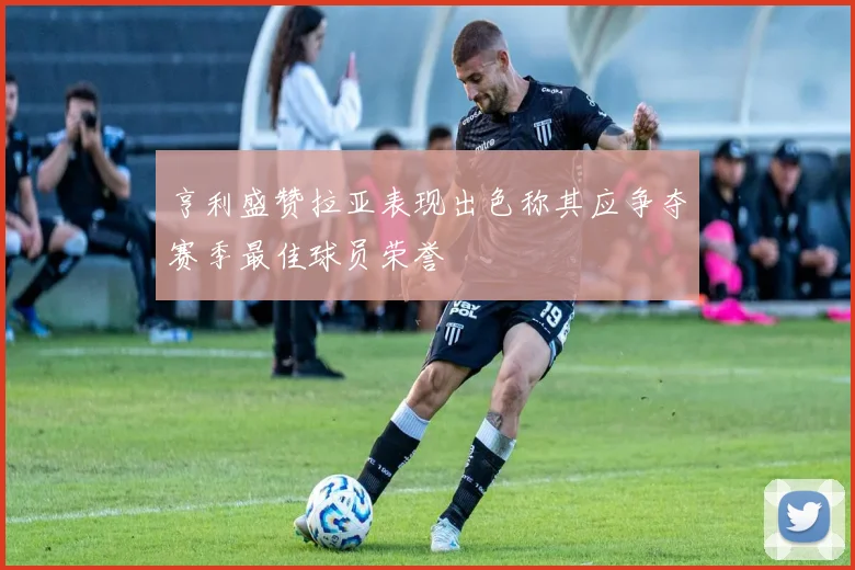 亨利盛赞拉亚表现出色称其应争夺赛季最佳球员荣誉