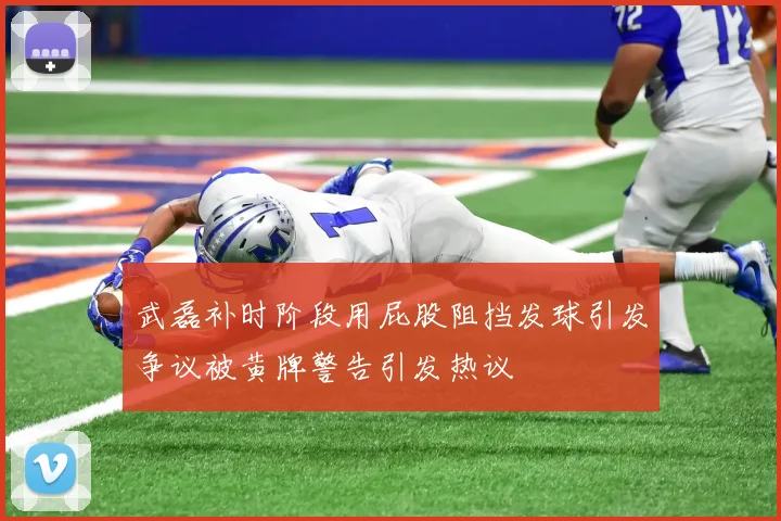 武磊补时阶段用屁股阻挡发球引发争议被黄牌警告引发热议